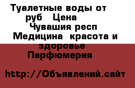 Туалетные воды от 300 руб › Цена ­ 300 - Чувашия респ. Медицина, красота и здоровье » Парфюмерия   